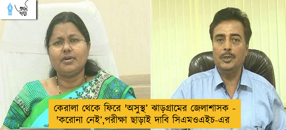 কেরালা থেকে ফিরে 'অসুস্থ’ ঝাড়গ্রামের জেলাশাসক - 'করোনা নেই’,পরীক্ষা ছাড়াই দাবি সিএমওএইচ-এর