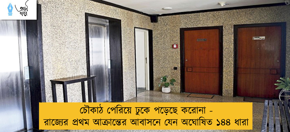 চৌকাঠ পেরিয়ে ঢুকে পড়েছে করোনা - রাজ্যের প্রথম আক্রান্তের আবাসনে যেন অঘোষিত ১৪৪ ধারা
