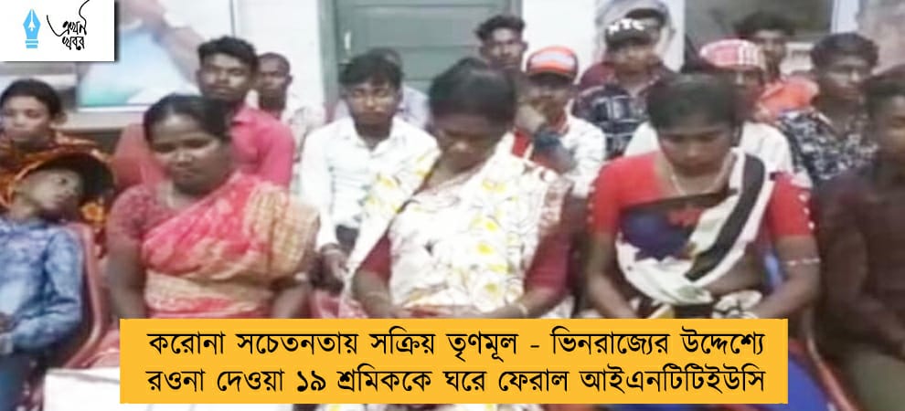 করোনা সচেতনতায় সক্রিয় তৃণমূল - ভিনরাজ্যের উদ্দেশ্যে রওনা দেওয়া ১৯ শ্রমিককে ঘরে ফেরাল আইএনটিটিইউসি