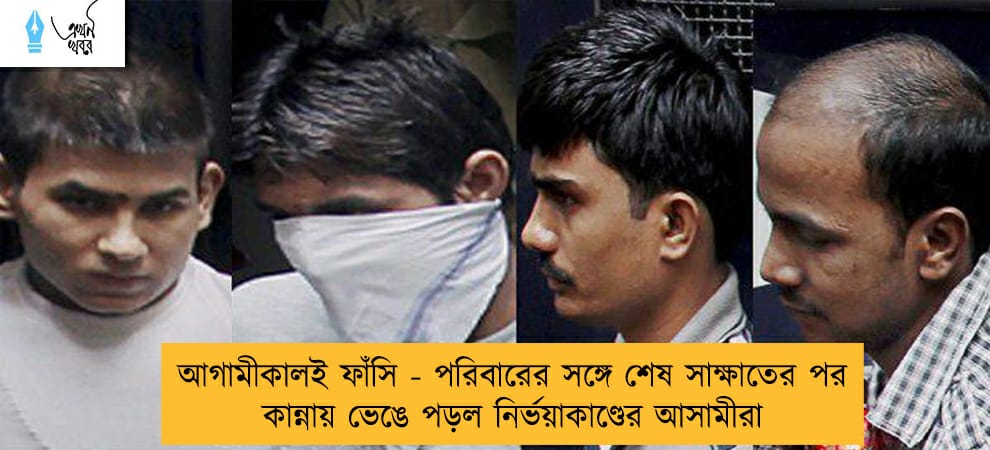 আগামীকালই ফাঁসি - পরিবারের সঙ্গে শেষ সাক্ষাতের পর কান্নায় ভেঙে পড়ল নির্ভয়াকাণ্ডের আসামীরা