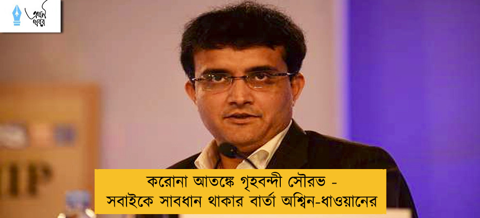 করোনা আতঙ্কে গৃহবন্দী সৌরভ - সবাইকে সাবধান থাকার বার্তা অশ্বিন-ধাওয়ানের