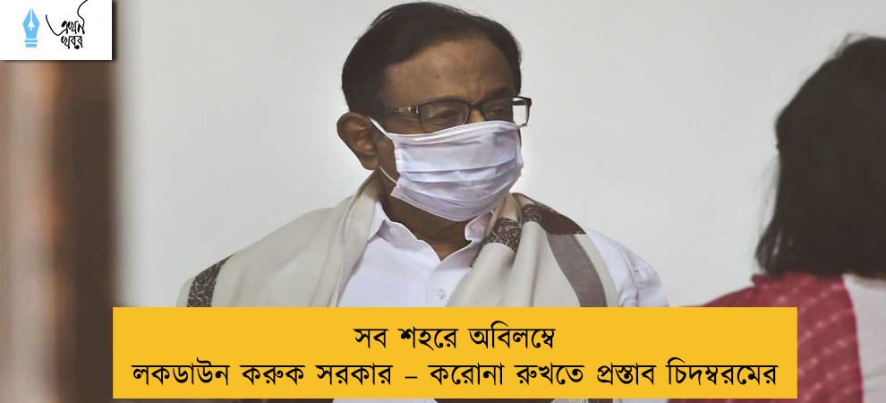 সব শহরে অবিলম্বে লকডাউন করুক সরকার – করোনা রুখতে প্রস্তাব চিদম্বরমের