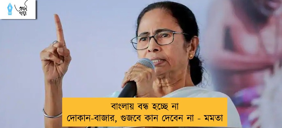 বাংলায় বন্ধ হচ্ছে না দোকান-বাজার, গুজবে কান দেবেন না - মমতা