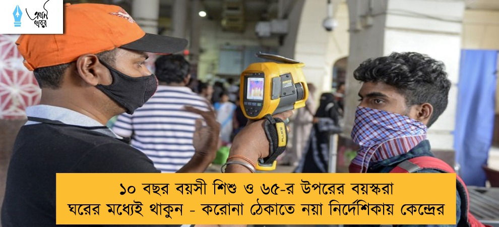 ১০ বছর বয়সী শিশু ও ৬৫-র উপরের বয়স্করা ঘরের মধ্যেই থাকুন - করোনা ঠেকাতে নয়া নির্দেশিকায় কেন্দ্রের