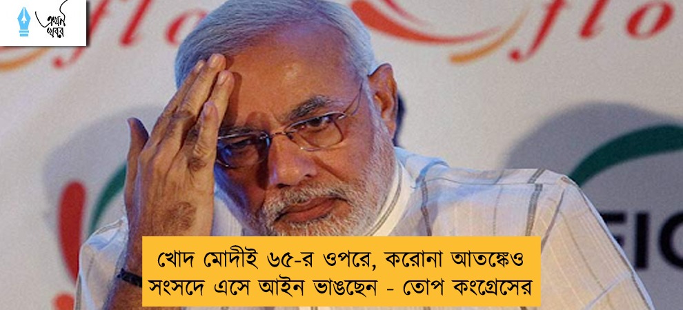খোদ মোদীই ৬৫-র ওপরে, করোনা আতঙ্কেও সংসদে এসে আইন ভাঙছেন - তোপ কংগ্রেসের