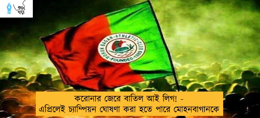 করোনার জেরে বাতিল আই লিগ! - এপ্রিলেই চ্যাম্পিয়ন ঘোষণা করা হতে পারে মোহনবাগানকে