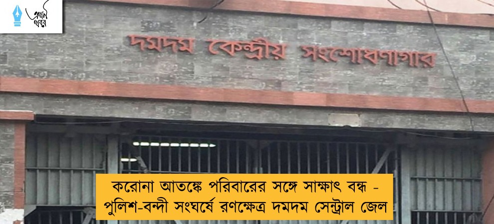 করোনা আতঙ্কে পরিবারের সঙ্গে সাক্ষাৎ বন্ধ - পুলিশ-বন্দী সংঘর্ষে রণক্ষেত্র দমদম সেন্ট্রাল জেল