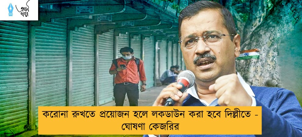 করোনা রুখতে প্রয়োজন হলে লকডাউন করা হবে দিল্লী - ঘোষণা কেজরির