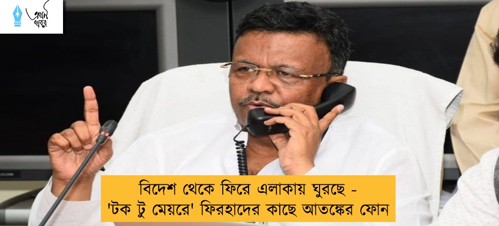 বিদেশ থেকে ফিরে এলাকায় ঘুরছে - 'টক টু মেয়রে' ফিরহাদের কাছে আতঙ্কের ফোন