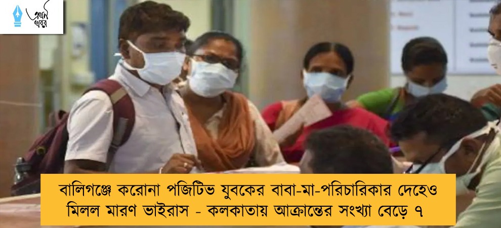 বালিগঞ্জে করোনা পজিটিভ যুবকের বাবা-মা-পরিচারিকার দেহেও মিলল মারণ ভাইরাস - কলকাতায় আক্রান্তের সংখ্যা বেড়ে ৭