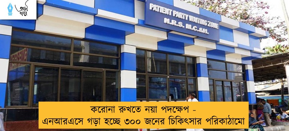 করোনা রুখতে নয়া পদক্ষেপ - এনআরএসে গড়া হচ্ছে ৩০০ জনের চিকিৎসার পরিকাঠামো
