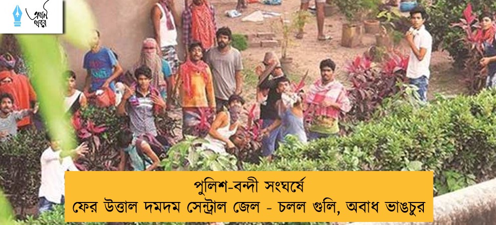 পুলিশ-বন্দী সংঘর্ষে ফের উত্তাল দমদম সেন্ট্রাল জেল - চলল গুলি, অবাধ ভাঙচুর