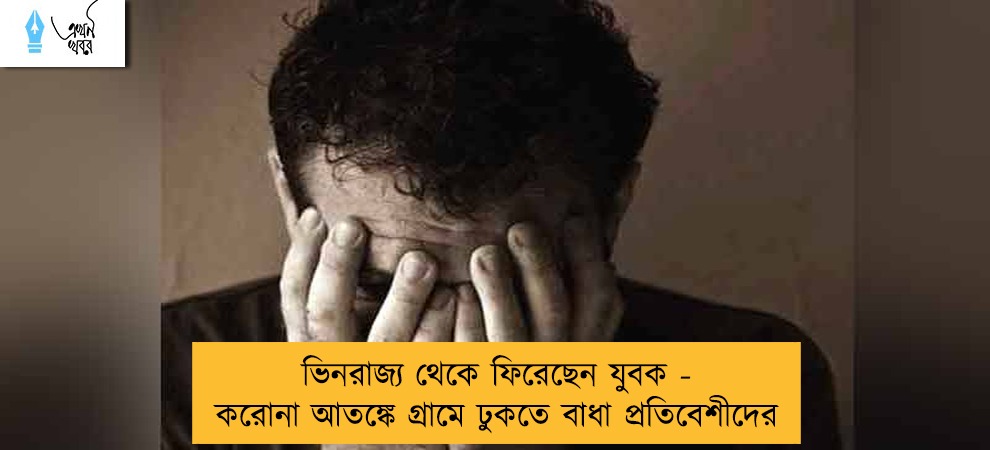 ভিনরাজ্য থেকে ফিরেছেন যুবক - করোনা আতঙ্কে গ্রামে ঢুকতে বাধা প্রতিবেশীদের