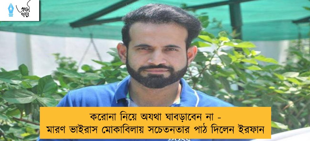 করোনা নিয়ে অযথা ঘাবড়াবেন না - মারণ ভাইরাস মোকাবিলায় সচেতনতার পাঠ দিলেন ইরফান