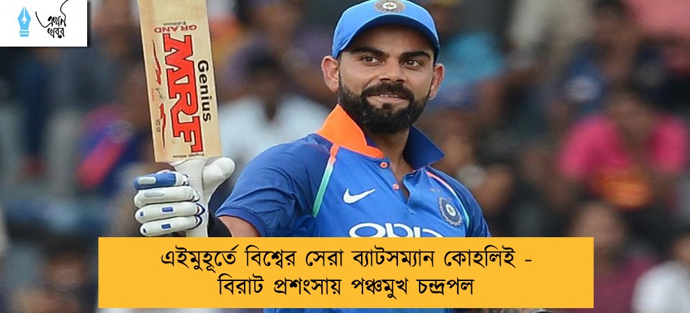 এইমুহূর্তে বিশ্বের সেরা ব্যাটসম্যান কোহলিই - বিরাট প্রশংসায় পঞ্চমুখ চন্দ্রপল