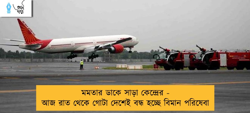 মমতার ডাকে সাড়া কেন্দ্রের - আজ রাত থেকে গোটা দেশেই বন্ধ হচ্ছে বিমান পরিষেবা