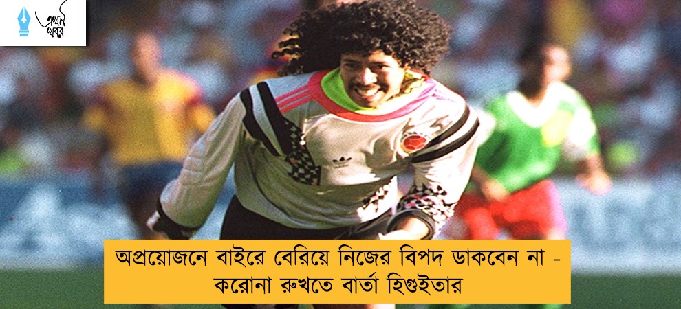 অপ্রয়োজনে বাইরে বেরিয়ে নিজের বিপদ ডাকবেন না - করোনা রুখতে বার্তা হিগুইতার
