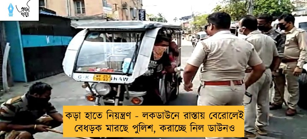 কড়া হাতে নিয়ন্ত্রণ - লকডাউনে রাস্তায় বেরোলেই বেধড়ক মারছে পুলিশ, করাচ্ছে নিল ডাউনও