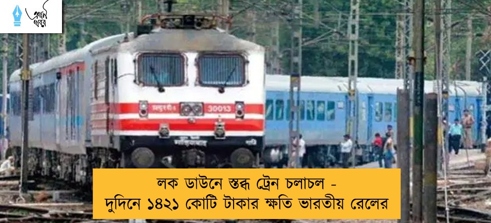 লক ডাউনে স্তব্ধ ট্রেন চলাচল - দুদিনে ১৪২১ কোটি টাকার ক্ষতি ভারতীয় রেলের