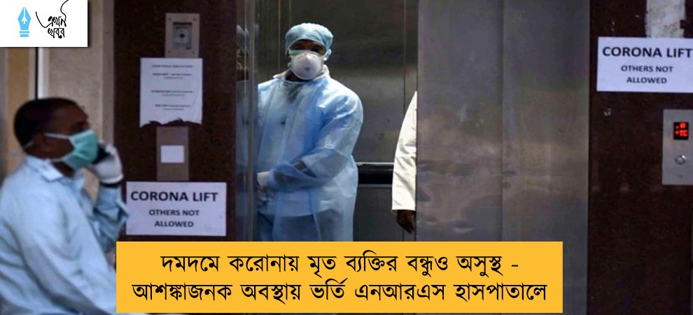 দমদমে করোনায় মৃত ব্যক্তির বন্ধুও অসুস্থ - আশঙ্কাজনক অবস্থায় ভর্তি এনআরএস হাসপাতালে