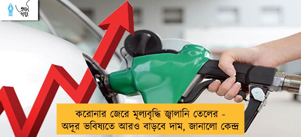 করোনার জেরে মূল্যবৃদ্ধি জ্বালানি তেলের - অদূর ভবিষ্যতে আরও বাড়বে দাম, জানালো কেন্দ্র