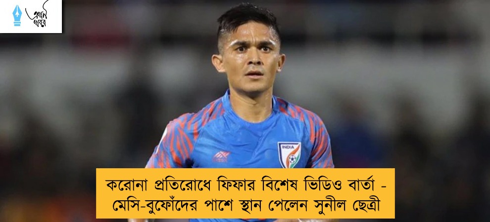 করোনা প্রতিরোধে ফিফার বিশেষ ভিডিও বার্তা - মেসি-বুফোঁদের পাশে স্থান পেলেন সুনীল ছেত্রী