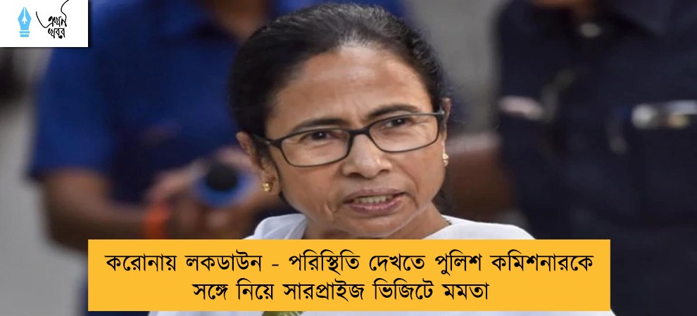 করোনায় লকডাউন - পরিস্থিতি দেখতে পুলিশ কমিশনারকে সঙ্গে নিয়ে সারপ্রাইজ ভিজিটে মমতা
