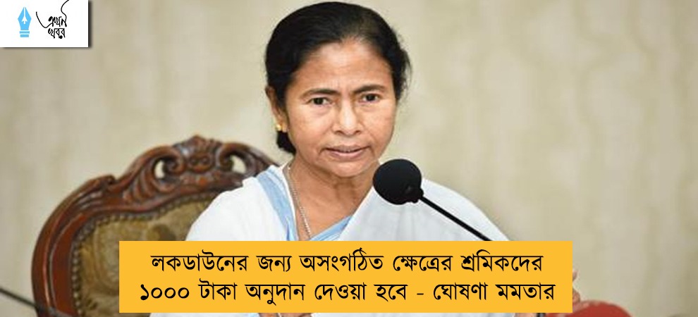 লকডাউনের জন্য অসংগঠিত ক্ষেত্রের শ্রমিকদের ১০০০ টাকা অনুদান দেওয়া হবে - ঘোষণা মমতার