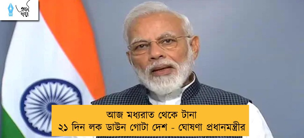 আজ মধ্যরাত থেকে টানা ২১ দিন লক ডাউন গোটা দেশ - ঘোষণা প্রধানমন্ত্রীর