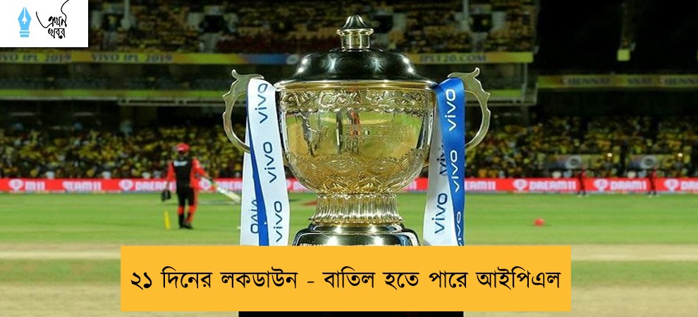 ২১ দিনের লকডাউন - বাতিল হতে পারে আইপিএল