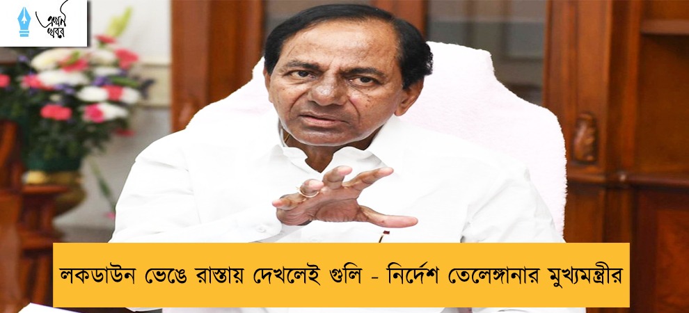 লকডাউন ভেঙে রাস্তায় দেখলেই গুলি - নির্দেশ তেলেঙ্গানার মুখ্যমন্ত্রীর