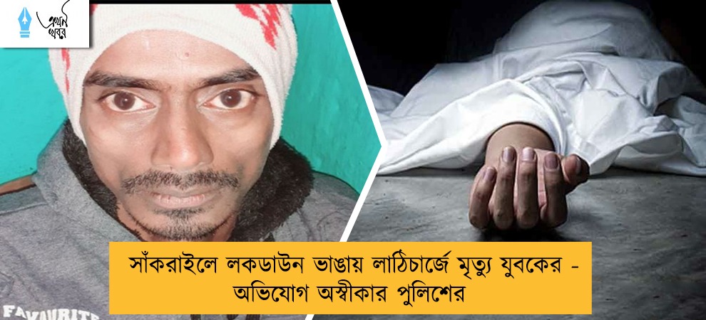সাঁকরাইলে লকডাউন ভাঙায় লাঠিচার্জে মৃত্যু যুবকের - অভিযোগ অস্বীকার পুলিশের