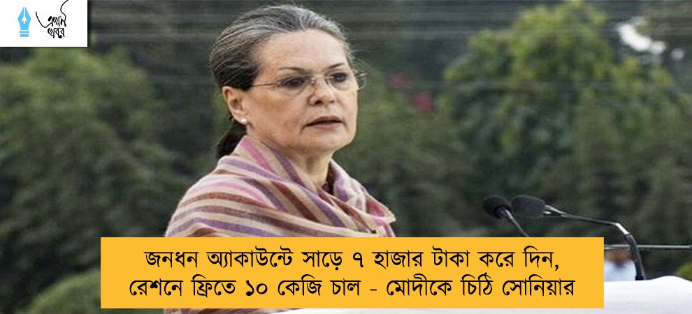 জনধন অ্যাকাউন্টে সাড়ে ৭ হাজার টাকা করে দিন, রেশনে ফ্রিতে ১০ কেজি চাল - মোদীকে চিঠি সোনিয়ার