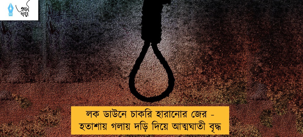 লক ডাউনে চাকরি হারানোর জের - হতাশায় গলায় দড়ি দিয়ে আত্মঘাতী বৃদ্ধ