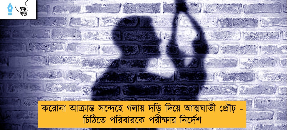 করোনা আক্রান্ত সন্দেহে গলায় দড়ি দিয়ে আত্মঘাতী প্রৌঢ় - চিঠিতে পরিবারকে পরীক্ষার নির্দেশ