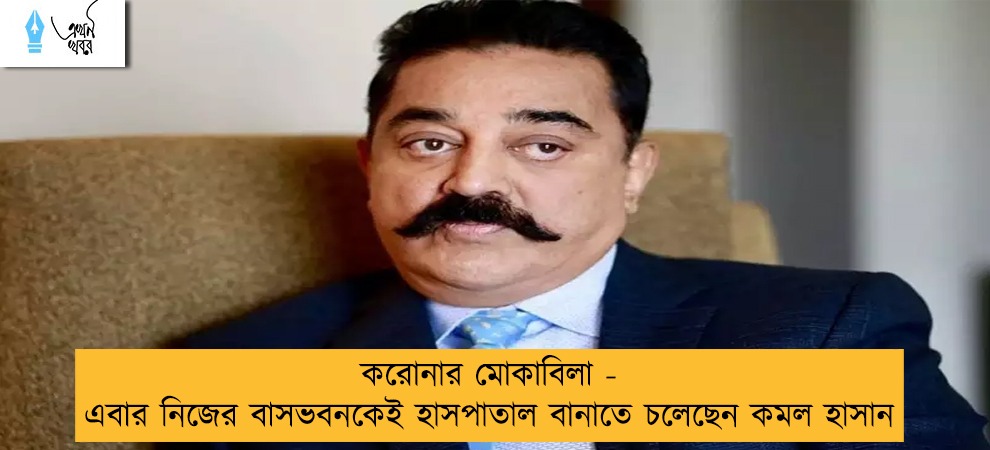 করোনার মোকাবিলা - এবার নিজের বাসভবনকেই হাসপাতাল বানাতে চলেছেন কমল হাসান