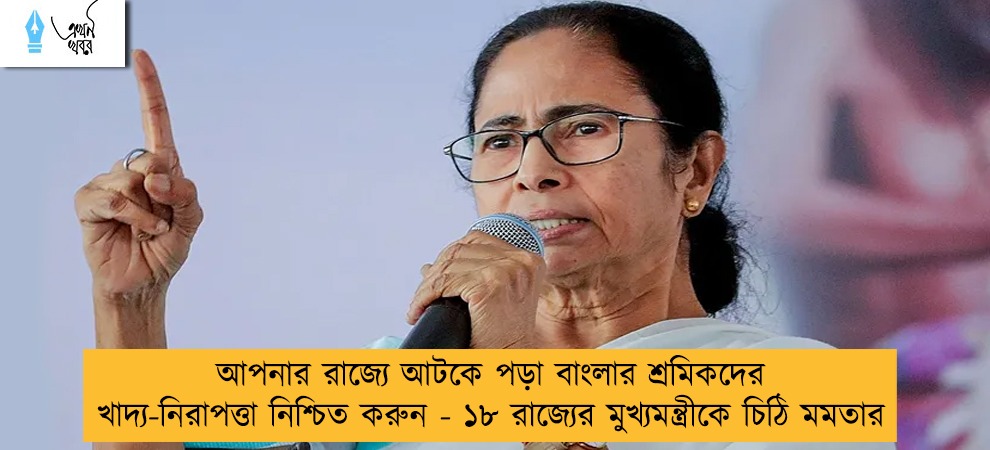 আপনার রাজ্যে আটকে পড়া বাংলার শ্রমিকদের খাদ্য-নিরাপত্তা নিশ্চিত করুন - ১৮ রাজ্যের মুখ্যমন্ত্রীকে চিঠি মমতার