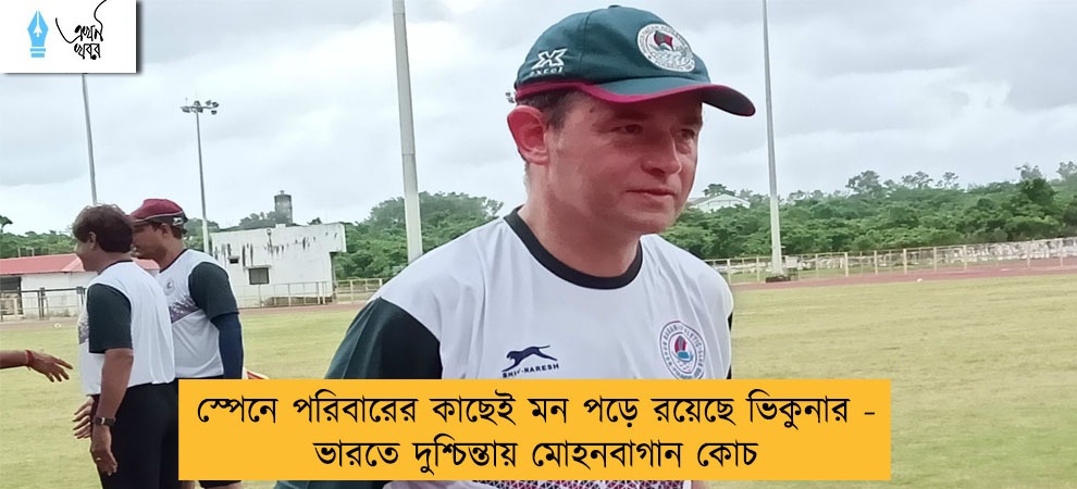 স্পেনে পরিবারের কাছেই মন পড়ে রয়েছে ভিকুনার - ভারতে দুশ্চিন্তায় মোহনবাগান কোচ