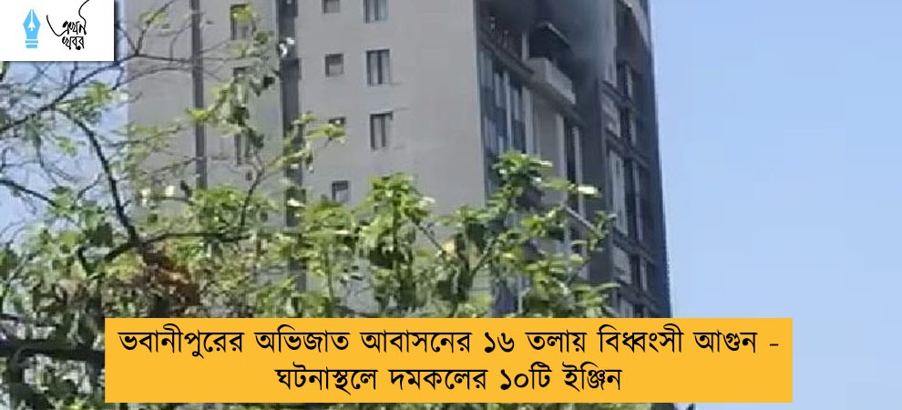 ভবানীপুরের অভিজাত আবাসনের ১৬ তলায় বিধ্বংসী আগুন - ঘটনাস্থলে দমকলের ১০টি ইঞ্জিন
