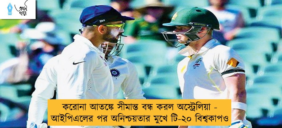 করোনা আতঙ্কে সীমান্ত বন্ধ করল অস্ট্রেলিয়া - আইপিএলের পর অনিশ্চয়তার মুখে টি-২০ বিশ্বকাপও