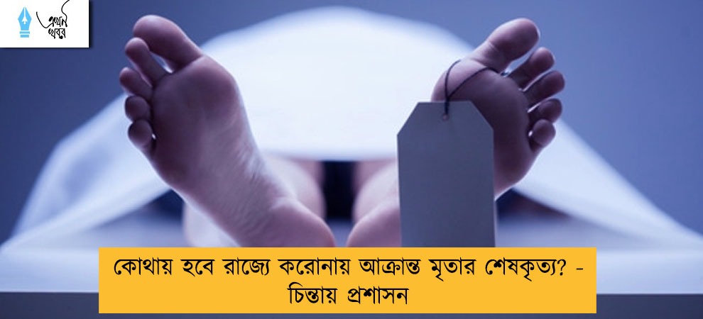 কোথায়  হবে রাজ্যে করোনায় আক্রান্ত মৃতার শেষকৃত্য? - চিন্তায় প্রশাসন