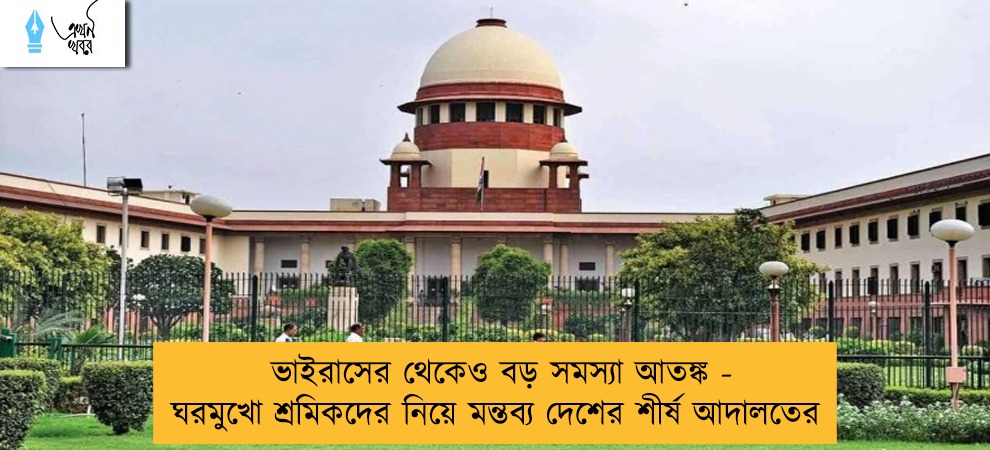 ভাইরাসের থেকেও বড় সমস্যা আতঙ্ক - ঘরমুখো শ্রমিকদের নিয়ে মন্তব্য দেশের শীর্ষ আদালতের