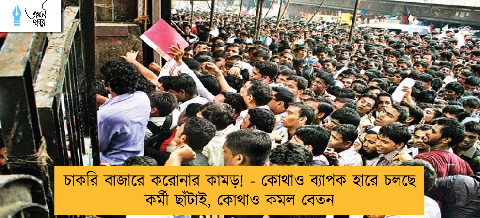 চাকরি বাজারে করোনার কামড়! - কোথাও ব্যাপক হারে চলছে কর্মী ছাঁটাই, কোথাও কমল বেতন