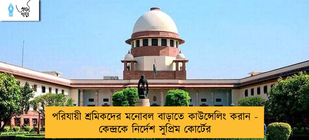 পরিযায়ী শ্রমিকদের মনোবল বাড়াতে কাউন্সেলিং করান - কেন্দ্রকে নির্দেশ সুপ্রিম কোর্টের