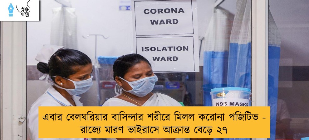 এবার বেলঘরিয়ার বাসিন্দার শরীরে মিলল করোনা পজিটিভ - রাজ্যে মারণ ভাইরাসে আক্রান্ত বেড়ে ২৭