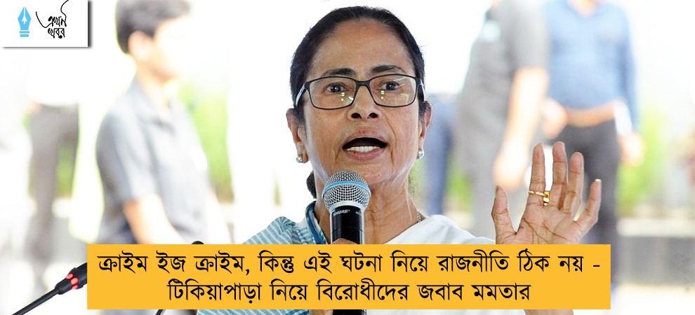 ক্রাইম ইজ ক্রাইম, কিন্তু এই ঘটনা নিয়ে রাজনীতি ঠিক নয় - টিকিয়াপাড়া নিয়ে বিরোধীদের জবাব মমতার