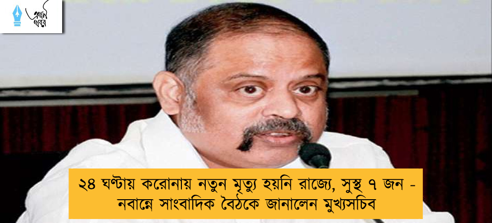 ২৪ ঘণ্টায় করোনায় নতুন মৃত্যু হয়নি রাজ্যে, সুস্থ ৭ জন - নবান্নে সাংবাদিক বৈঠকে জানালেন মুখ্যসচিব