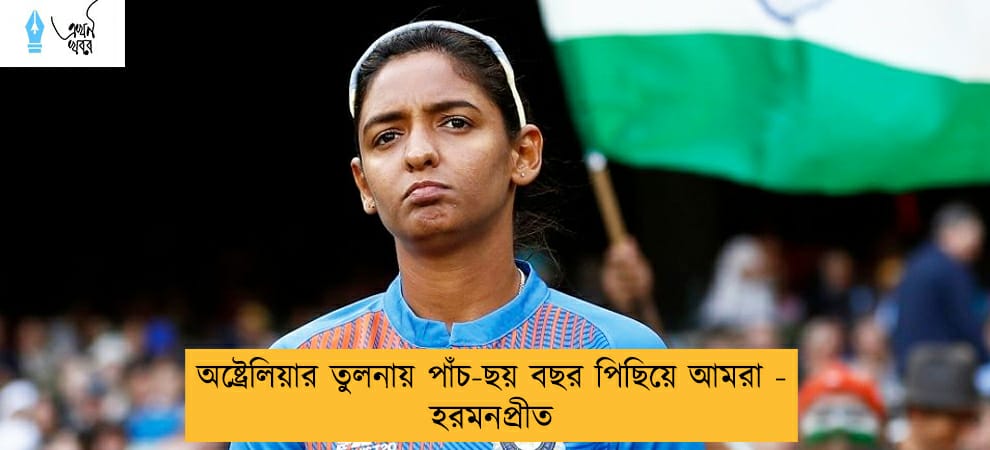 অষ্ট্রেলিয়ার তুলনায় পাঁচ-ছয় বছর পিছিয়ে আমরা - হরমনপ্রীত