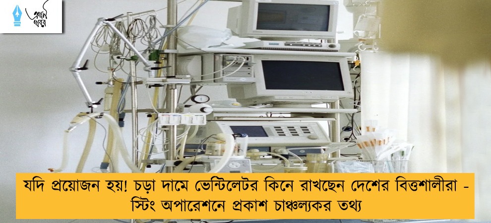 যদি প্রয়োজন হয়! চড়া দামে ভেন্টিলেটর কিনে রাখছেন দেশের বিত্তশালীরা - স্টিং অপারেশনে প্রকাশ চাঞ্চল্যকর তথ্য