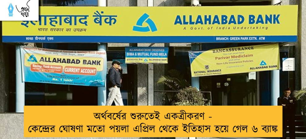 অর্থবর্ষের শুরুতেই একত্রীকরণ - কেন্দ্রের ঘোষণা মতো পয়লা এপ্রিল থেকে ইতিহাস হয়ে গেল ৬ ব্যাঙ্ক